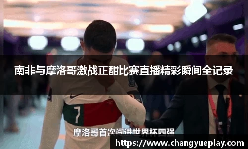 南非与摩洛哥激战正酣比赛直播精彩瞬间全记录