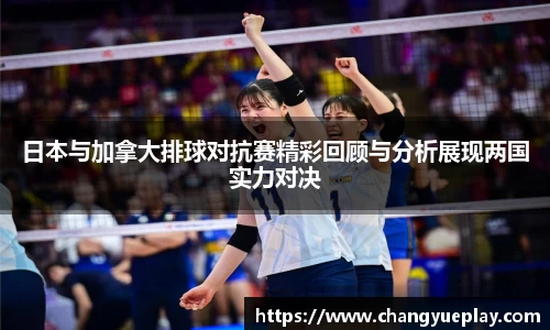 日本与加拿大排球对抗赛精彩回顾与分析展现两国实力对决