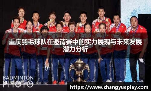 重庆羽毛球队在邀请赛中的实力展现与未来发展潜力分析