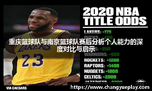 重庆篮球队与南京篮球队赛后分析个人能力的深度对比与启示