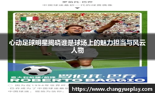 心动足球明星揭晓谁是球场上的魅力担当与风云人物