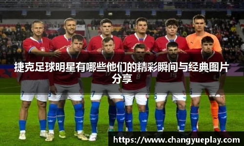 捷克足球明星有哪些他们的精彩瞬间与经典图片分享