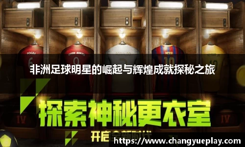 非洲足球明星的崛起与辉煌成就探秘之旅