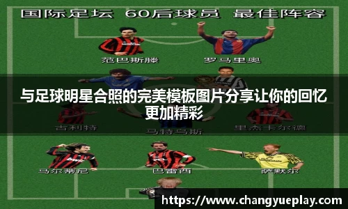 与足球明星合照的完美模板图片分享让你的回忆更加精彩