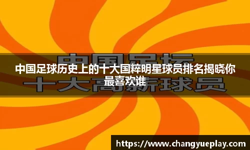 中国足球历史上的十大国粹明星球员排名揭晓你最喜欢谁