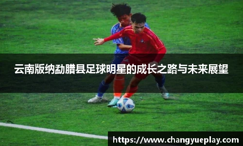 云南版纳勐腊县足球明星的成长之路与未来展望