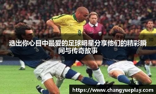 选出你心目中最爱的足球明星分享他们的精彩瞬间与传奇故事